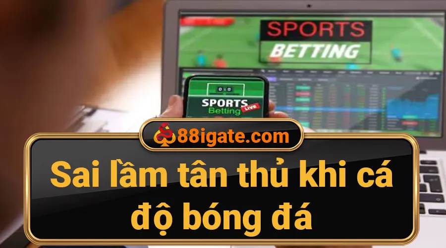 5 lỗi tân thủ hay mắc khi cá độ bóng đá tại 88i - 88i GATE - SPIN941.WORK
